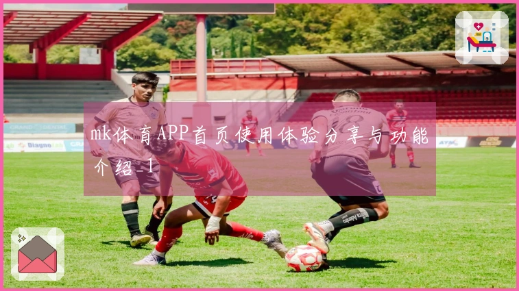 mk体育APP首页使用体验分享与功能介绍_1