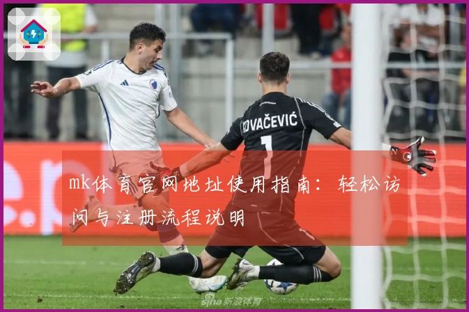 mk体育官网地址使用指南：轻松访问与注册流程说明
