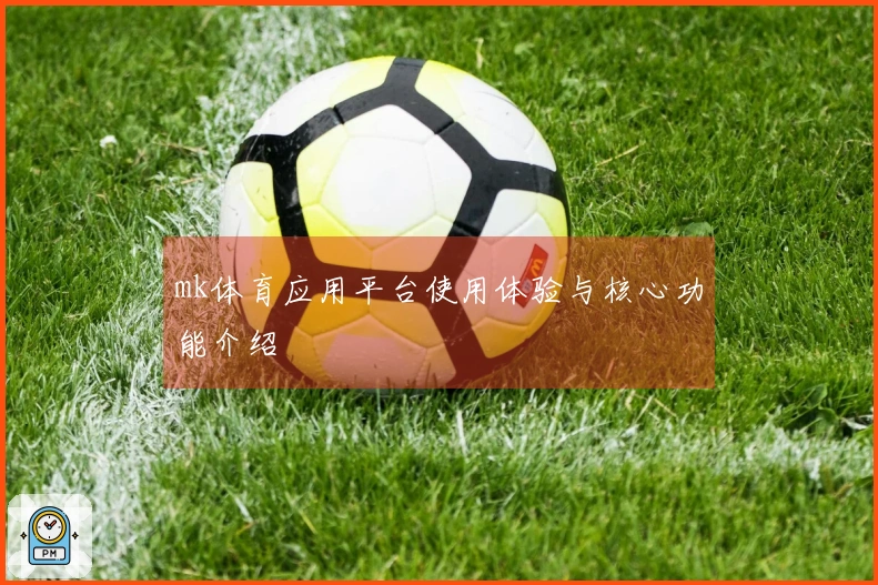 mk体育应用平台使用体验与核心功能介绍