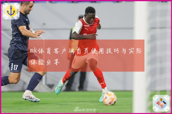 mk体育客户端首页使用技巧与实际体验分享