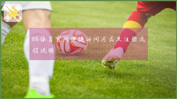 mk体育官网便捷访问方式及注册流程说明