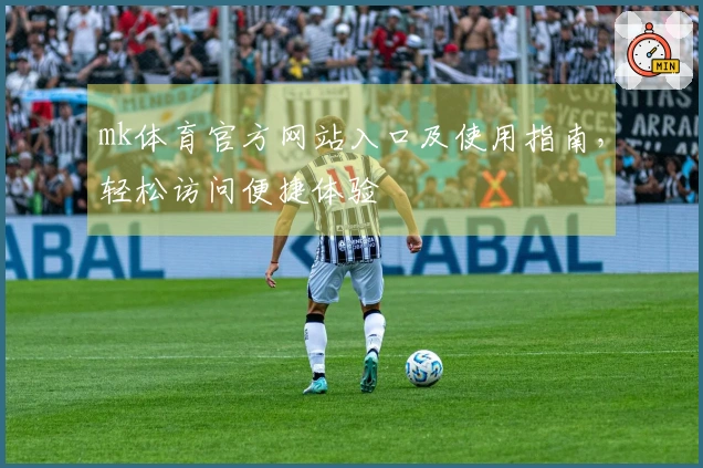mk体育官方网站入口及使用指南，轻松访问便捷体验