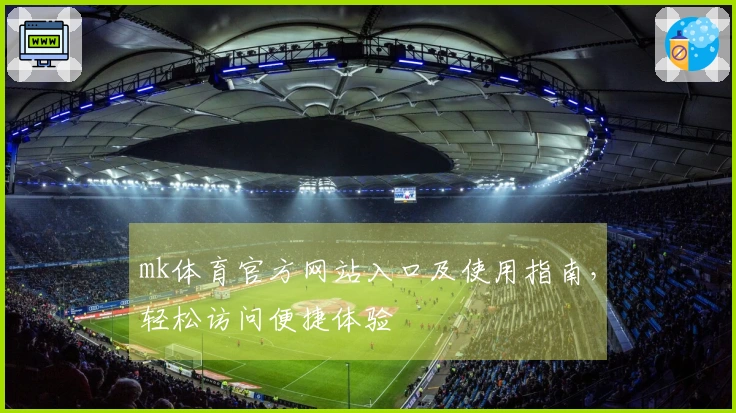 mk体育官方网站入口及使用指南，轻松访问便捷体验