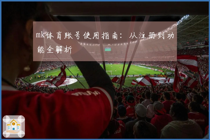 mk体育账号使用指南：从注册到功能全解析