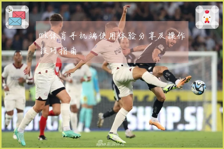 mk体育手机端使用体验分享及操作技巧指南