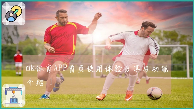 mk体育APP首页使用体验分享与功能介绍_1