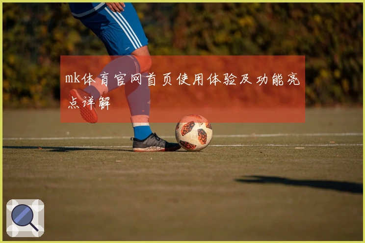 mk体育官网首页使用体验及功能亮点详解