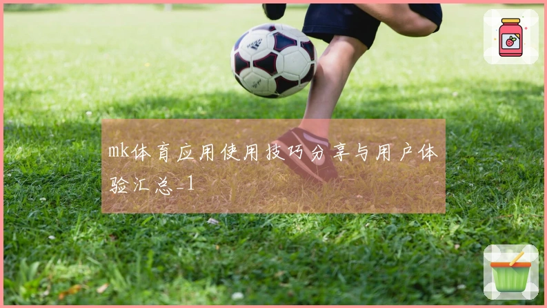 mk体育应用使用技巧分享与用户体验汇总_1