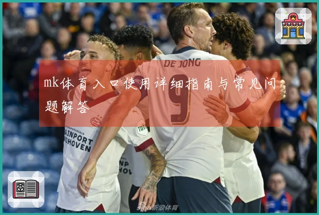 mk体育入口使用详细指南与常见问题解答