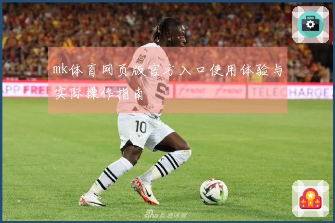 mk体育网页版官方入口使用体验与实际操作指南
