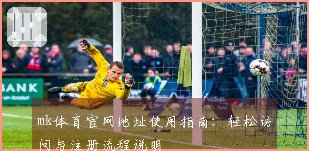 mk体育官网地址使用指南：轻松访问与注册流程说明